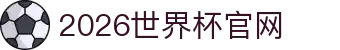 2026国际足联世界杯 - 官方中文网站 - 世界杯官网